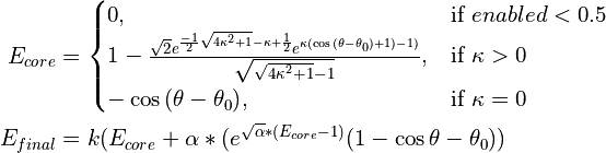 E_{core} &=
\begin{cases}
    0, & \text{if}\ enabled < 0.5 \\
    1-\frac{ \sqrt{2} e^{\frac{-1}{2}\sqrt{4\kappa^2+1}-\kappa+\frac{1}{2}}
    e^{\kappa(\cos{(\theta-\theta_0)}+1)-1)}}
    {\sqrt{\sqrt{4\kappa^2+1}-1}}, & \text{if}\ \kappa>0 \\
    -\cos{(\theta-\theta_0)}, & \text{if}\ \kappa=0
\end{cases} \\
E_{final} &= k (E_{core} + \alpha*(e^{\sqrt{\alpha}*(E_{core}-1)}(1-\cos{\theta-\theta_0}) )