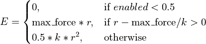E =
\begin{cases}
    0, & \text{if}\ enabled < 0.5 \\
    \text{max\_force} * r, & \text{if}\ r - \text{max\_force}/k > 0 \\
    0.5 * k * r^2, & \text{otherwise}
\end{cases}