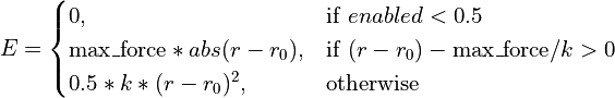 E =
\begin{cases}
    0, & \text{if}\ enabled < 0.5 \\
    \text{max\_force} * abs(r-r_0), & \text{if}\ (r-r_0) - \text{max\_force}/k > 0 \\
    0.5 * k * (r - r_0)^2, & \text{otherwise}
\end{cases}